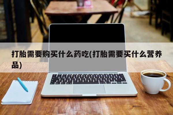 私人诊所卖打胎药犯法吗打胎需要购买什么药吃(打胎需要买什么营养品)