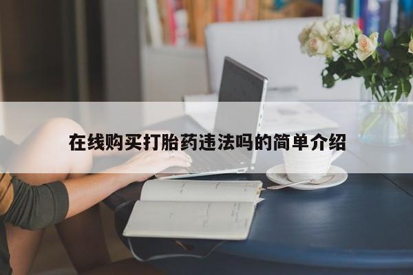 私人诊所卖打胎药犯法吗在线购买打胎药违法吗的简单介绍