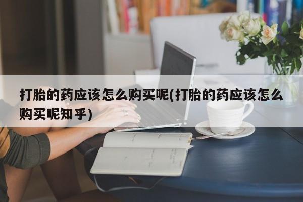 私人诊所卖打胎药犯法吗打胎的药应该怎么购买呢(打胎的药应该怎么购买呢知乎)